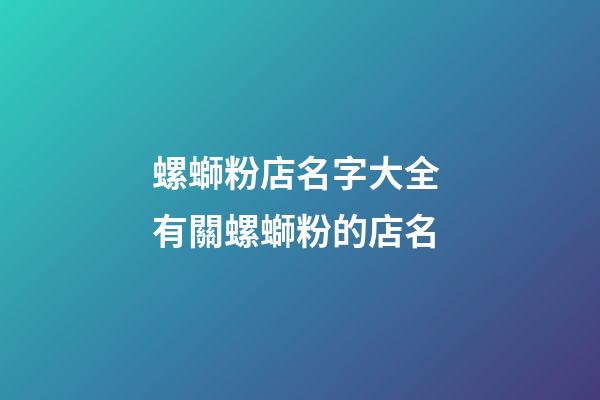 螺螄粉店名字大全 有關螺螄粉的店名-第1張-店鋪起名-玄機派